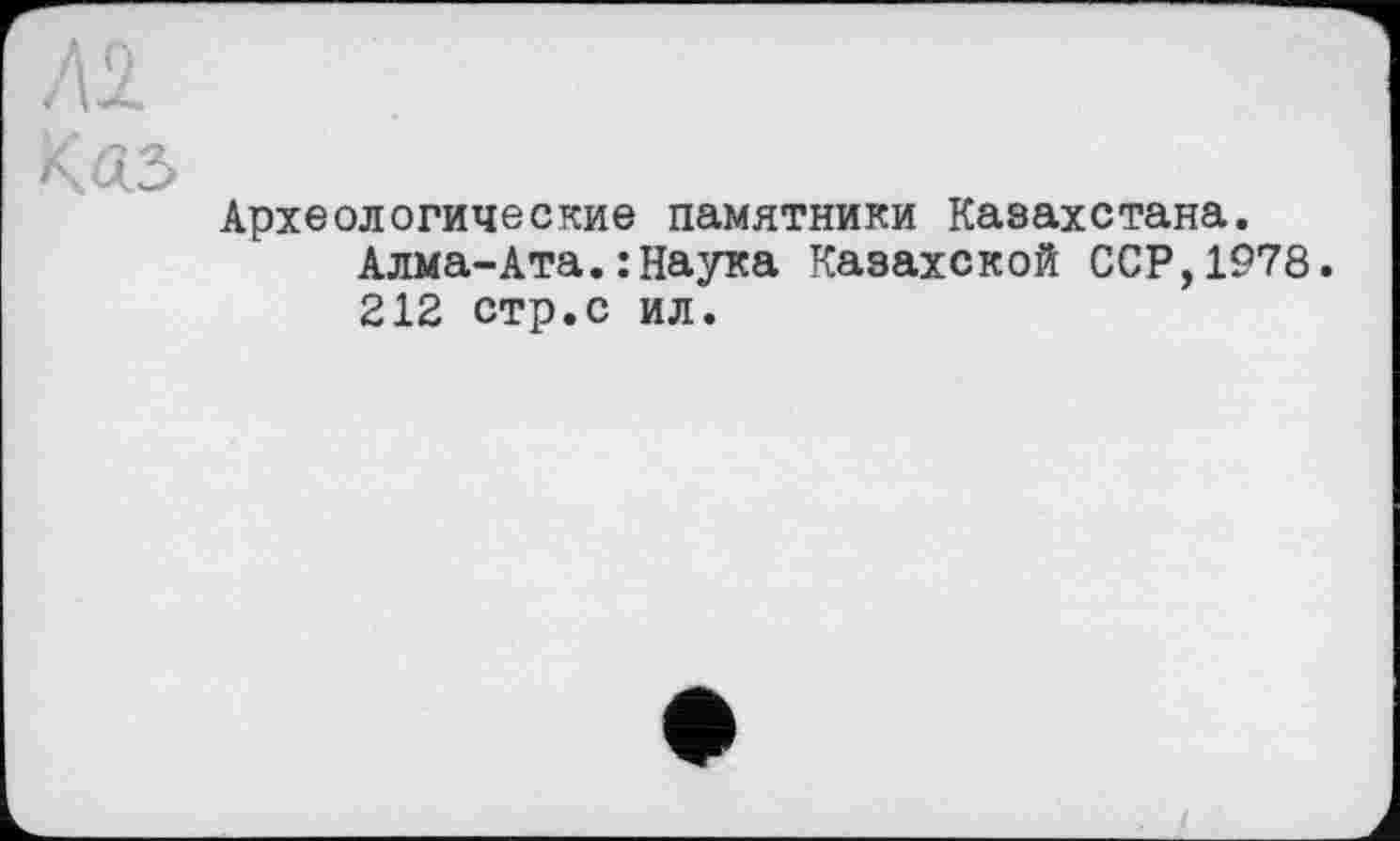 ﻿Археологические памятники Казахстана. Алма-Ата.: Наука Казахской ССР,1978. 212 стр.с ил.